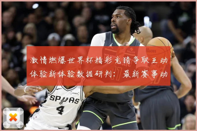激情燃爆世界杯精彩竞猜争取互动体验新体验数据研判：最新赛事动态与深度分析