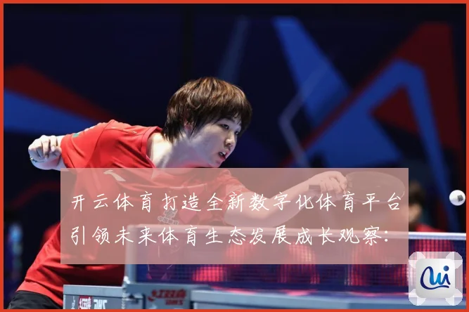 开云体育打造全新数字化体育平台引领未来体育生态发展成长观察：最新赛事动态与深度分析