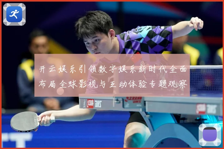 开云娱乐引领数字娱乐新时代全面布局全球影视与互动体验专题观察：最新赛事动态与深度分析