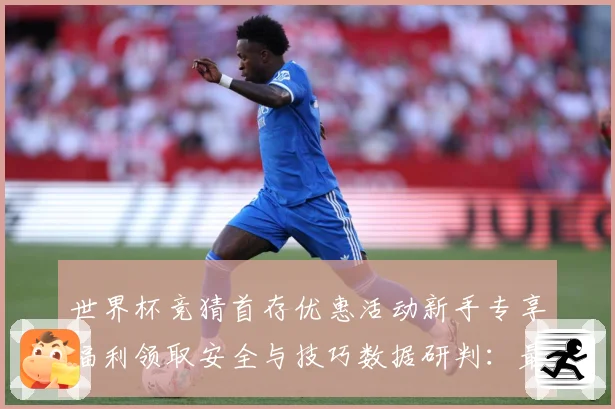 世界杯竞猜首存优惠活动新手专享福利领取安全与技巧数据研判：最新赛事动态与深度分析