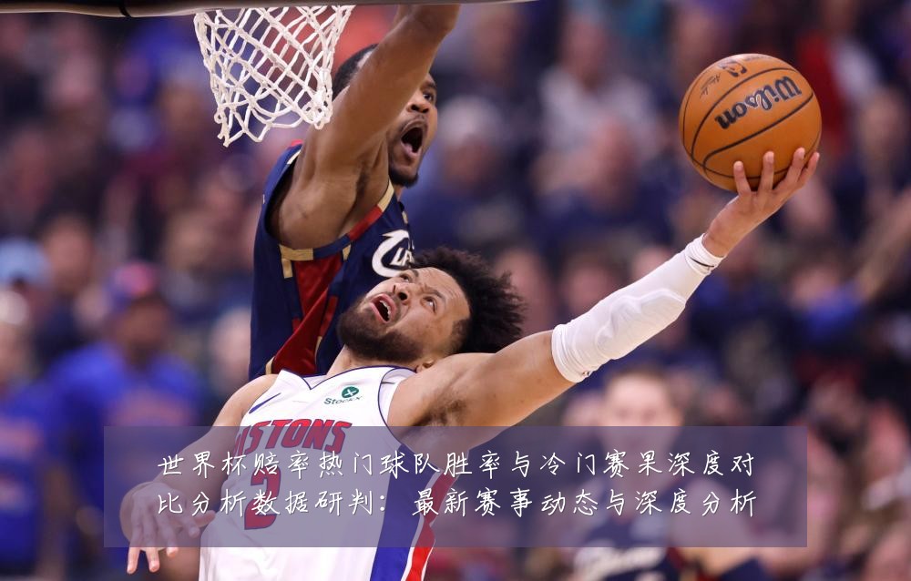 世界杯赔率热门球队胜率与冷门赛果深度对比分析数据研判：最新赛事动态与深度分析
