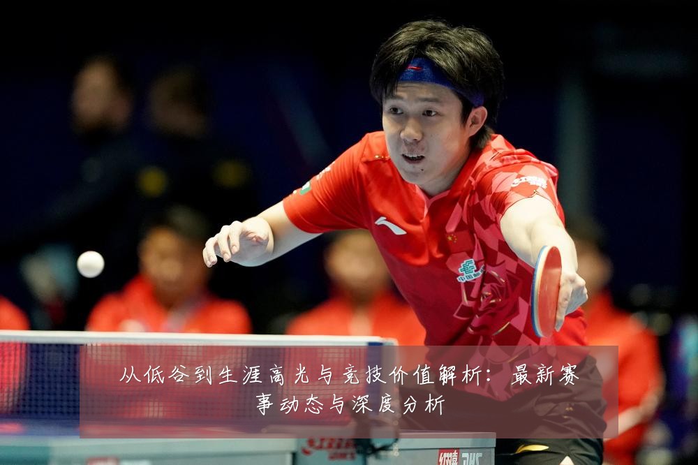 从低谷到生涯高光与竞技价值解析:最新赛事动态与深度分析