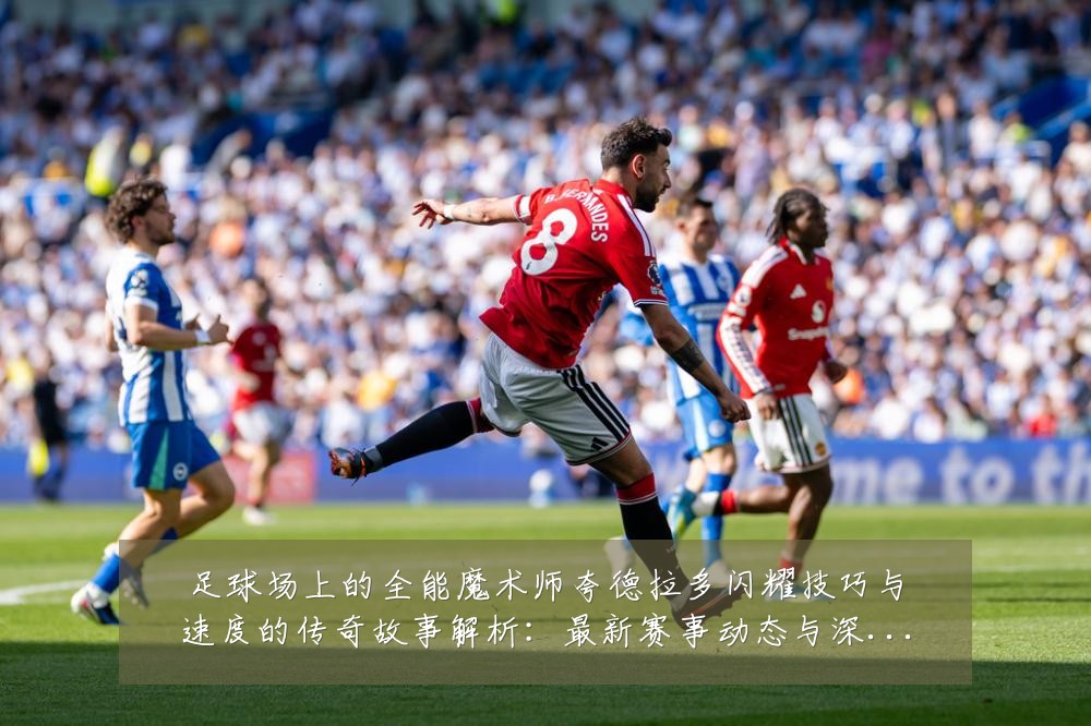 足球场上的全能魔术师夸德拉多闪耀技巧与速度的传奇故事解析：最新赛事动态与深度分析