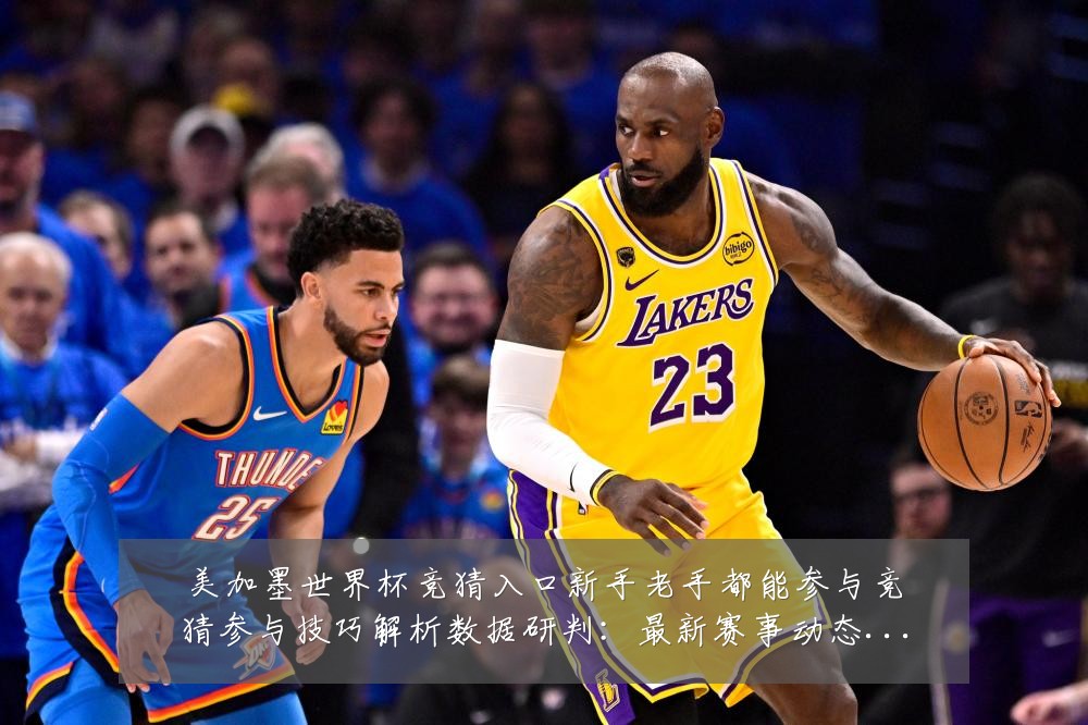 美加墨世界杯竞猜入口新手老手都能参与竞猜参与技巧解析数据研判：最新赛事动态与深度分析